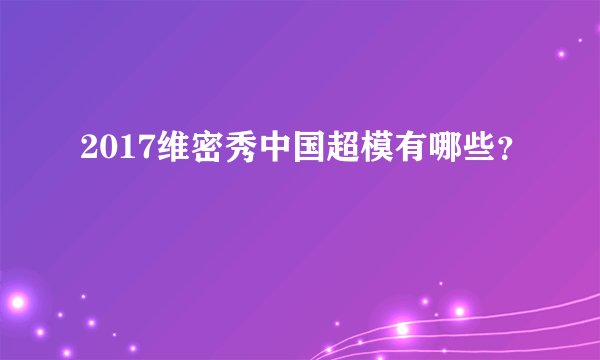 2017维密秀中国超模有哪些?
