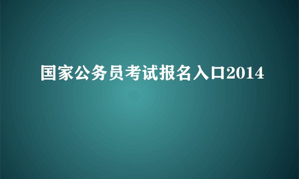 国家公务员考试报名入口2014