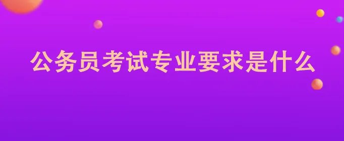 公务员考试专业要求是什么