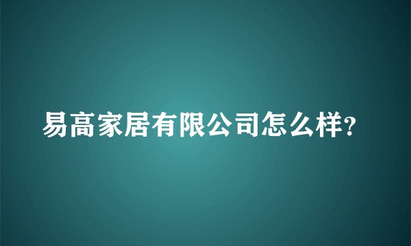 易高家居有限公司怎么样？