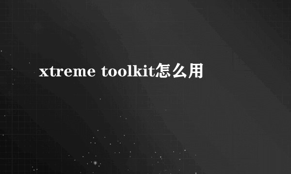 xtreme toolkit怎么用
