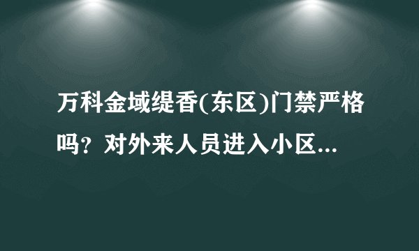 万科金域缇香(东区)门禁严格吗?对外来人员进入小区管理的严吗?