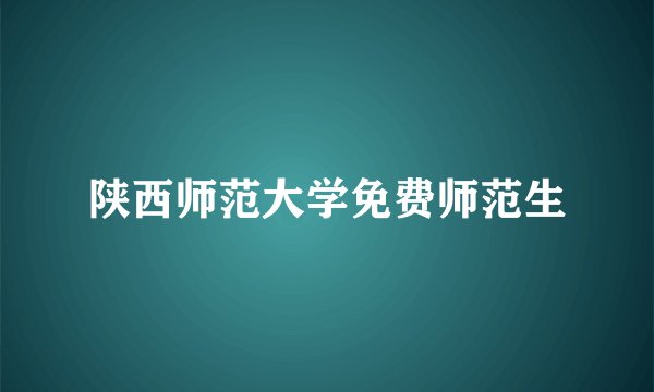 陕西师范大学免费师范生