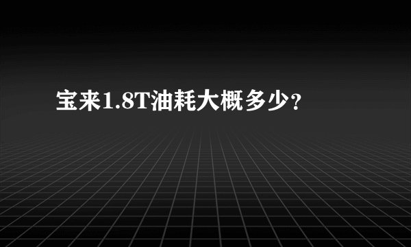 宝来1.8T油耗大概多少？
