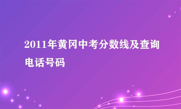 2011年黄冈中考分数线及查询电话号码