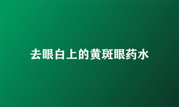 去眼白上的黄斑眼药水