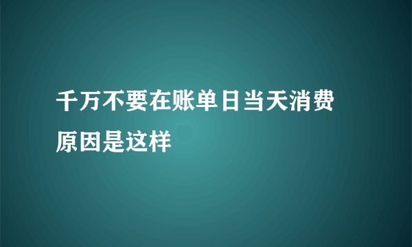 千万不要在账单日当天消费 原因是这样