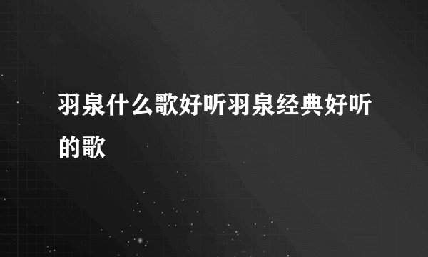 羽泉什么歌好听羽泉经典好听的歌