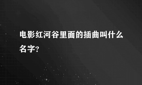 电影红河谷里面的插曲叫什么名字？