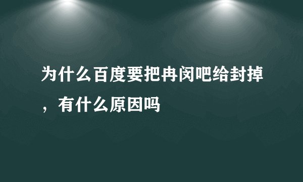 为什么百度要把冉闵吧给封掉，有什么原因吗