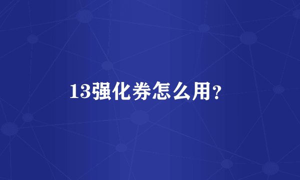13强化券怎么用?