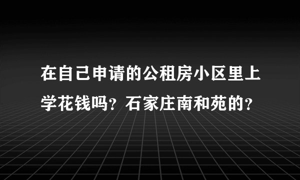 在自己申请的公租房小区里上学花钱吗？石家庄南和苑的？