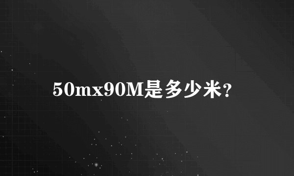 50mx90M是多少米？