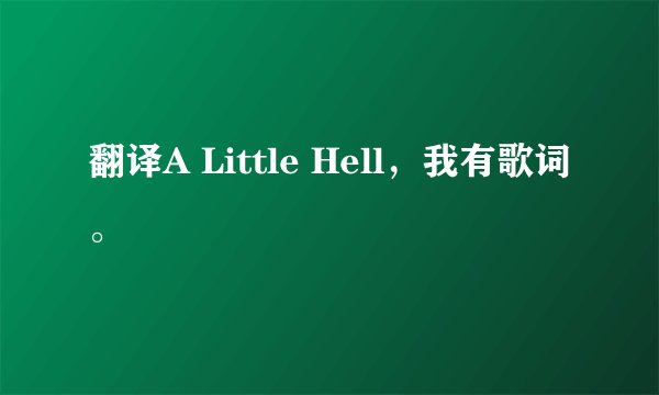 翻译A Little Hell，我有歌词。