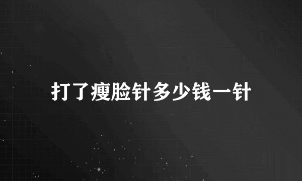 打了瘦脸针多少钱一针