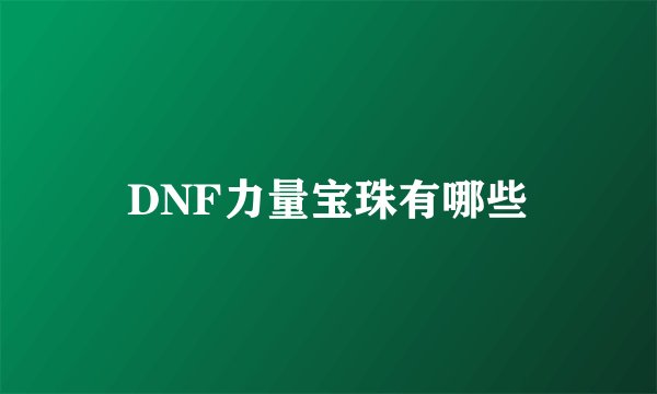 DNF力量宝珠有哪些