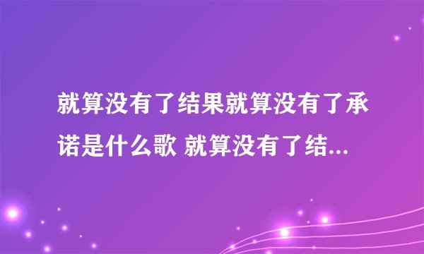 就算没有了结果就算没有了承诺是什么歌 就算没有了结果就算没有了承诺是爱情码头