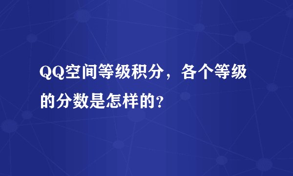 QQ空间等级积分，各个等级的分数是怎样的？