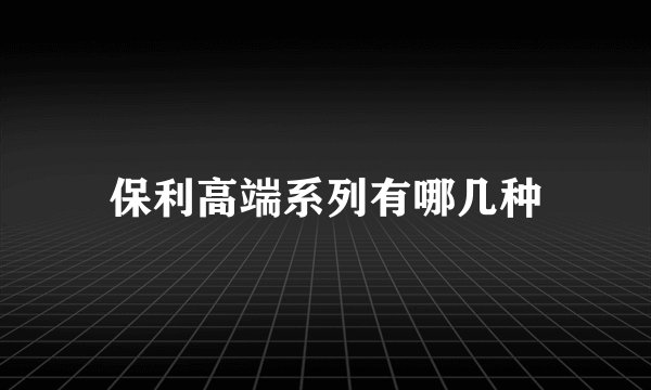 保利高端系列有哪几种
