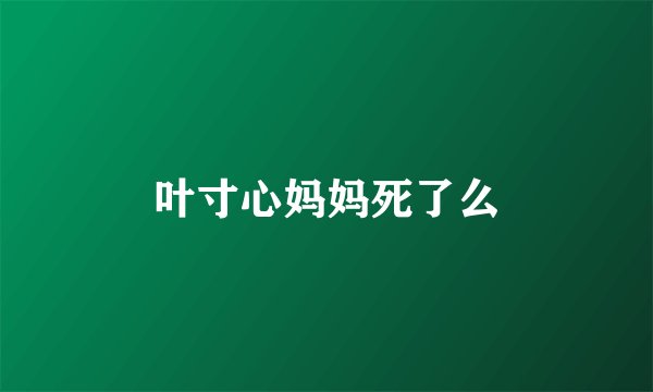 叶寸心妈妈死了么
