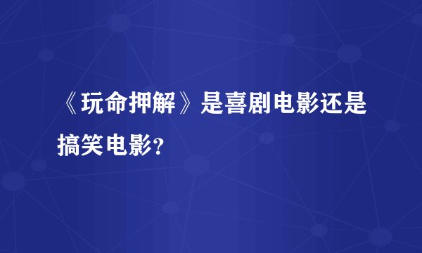 《玩命押解》是喜剧电影还是搞笑电影？