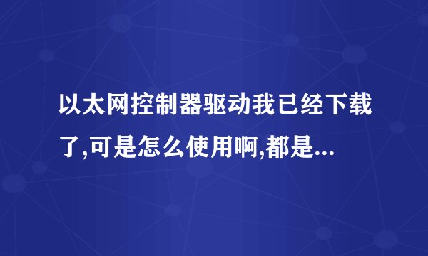 以太网控制器驱动我已经下载了,可是怎么使用啊,都是文件夹。高手指教!