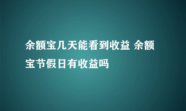 余额宝几天能看到收益 余额宝节假日有收益吗