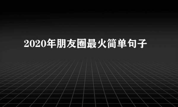 2020年朋友圈最火简单句子