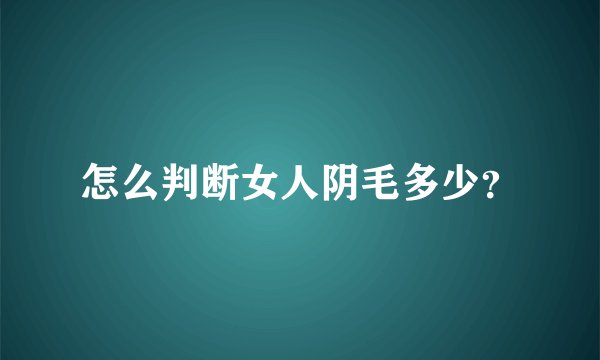 怎么判断女人阴毛多少？