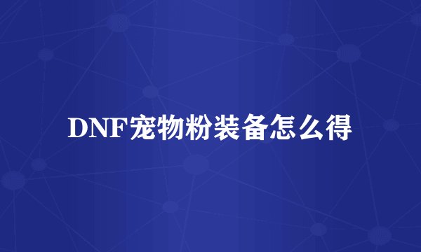 DNF宠物粉装备怎么得