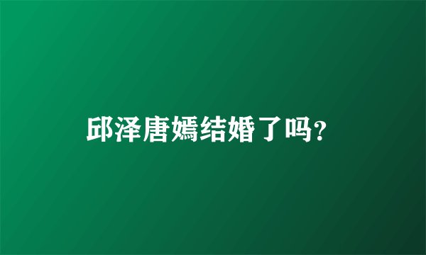 邱泽唐嫣结婚了吗？