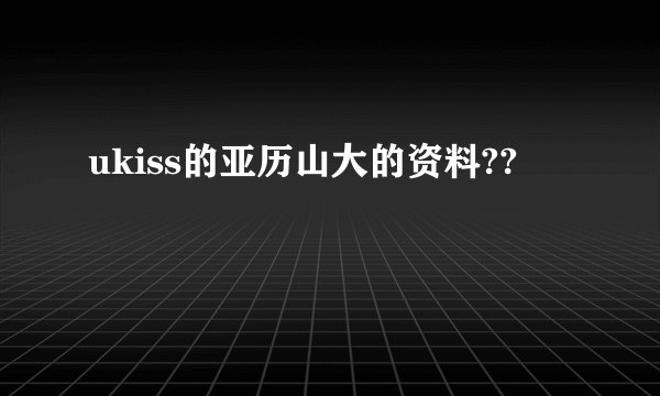 ukiss的亚历山大的资料??