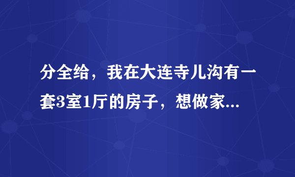 分全给，我在大连寺儿沟有一套3室1厅的房子，想做家庭旅馆，宾馆。