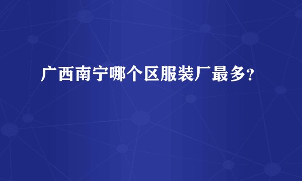 广西南宁哪个区服装厂最多？