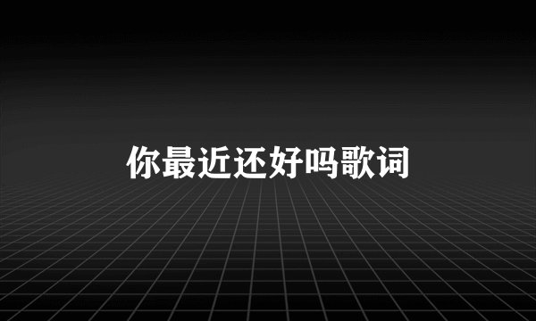 你最近还好吗歌词