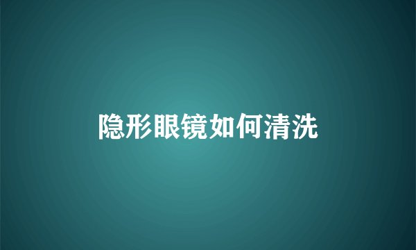 隐形眼镜如何清洗