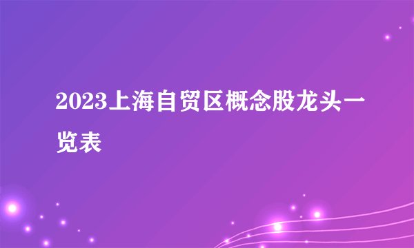 2023上海自贸区概念股龙头一览表