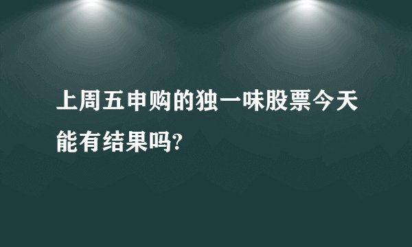 上周五申购的独一味股票今天能有结果吗?