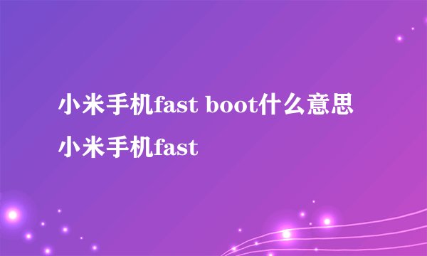 小米手机fast boot什么意思 小米手机fast