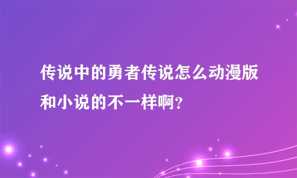 传说中的勇者传说怎么动漫版和小说的不一样啊？