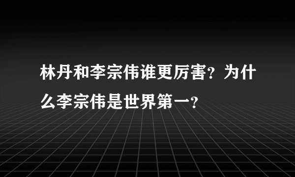 林丹和李宗伟谁更厉害？为什么李宗伟是世界第一？