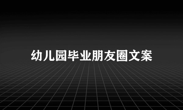 幼儿园毕业朋友圈文案