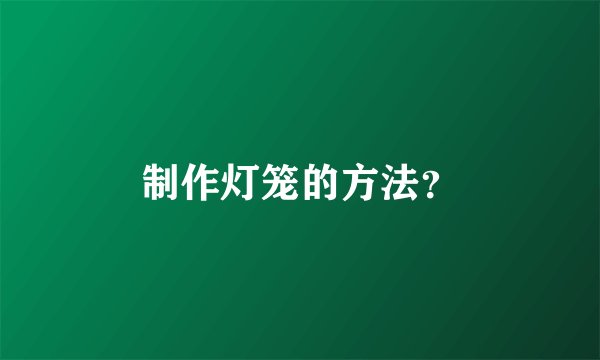 制作灯笼的方法？