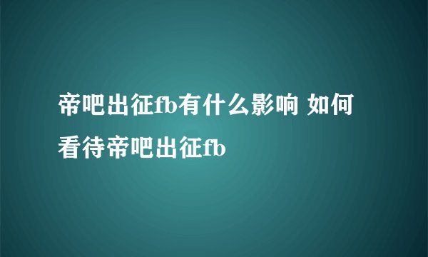 帝吧出征fb有什么影响 如何看待帝吧出征fb