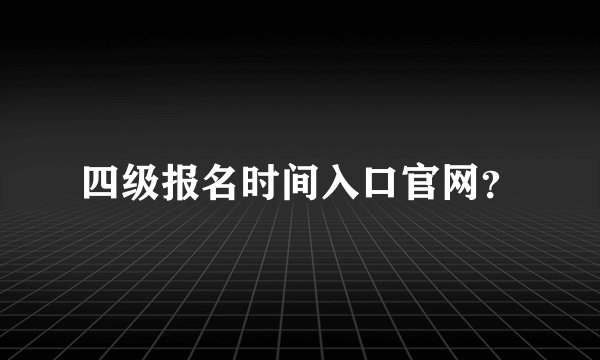 四级报名时间入口官网？