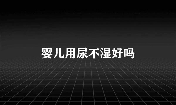 婴儿用尿不湿好吗