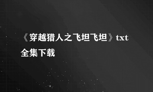 《穿越猎人之飞坦飞坦》txt全集下载