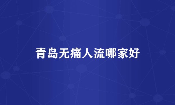 青岛无痛人流哪家好