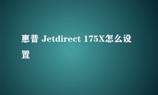 惠普 Jetdirect 175X怎么设置