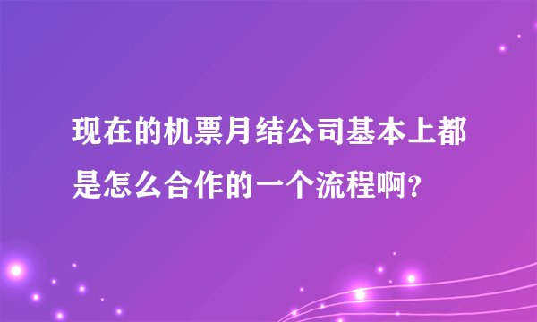 现在的机票月结公司基本上都是怎么合作的一个流程啊？